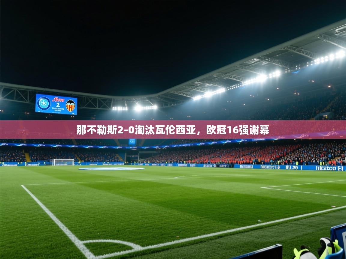 开云体育app下载安卓-那不勒斯2-0淘汰瓦伦西亚,欧冠16强谢幕 第4张