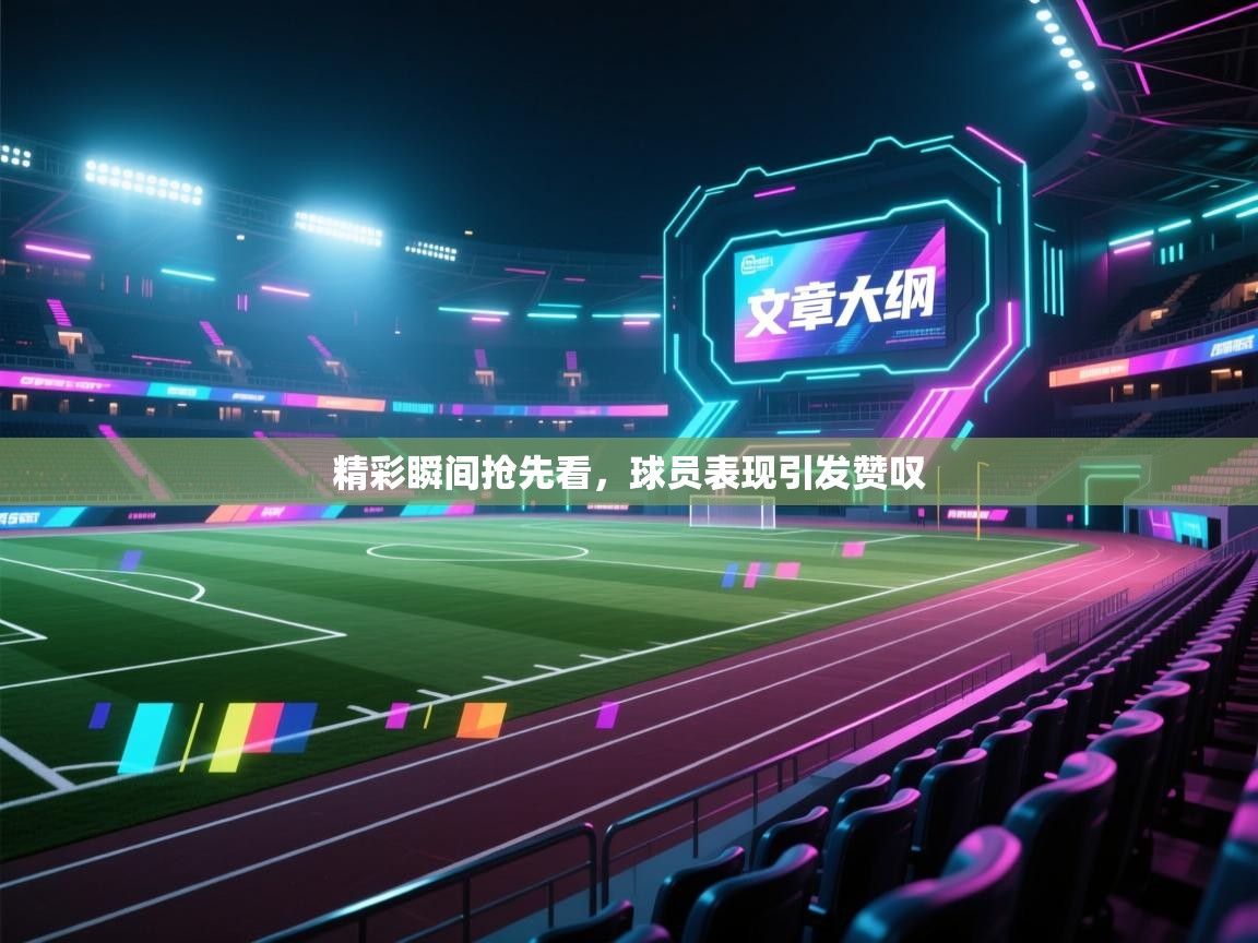 开云体育app官网-精彩瞬间抢先看，球员表现引发赞叹  第1张