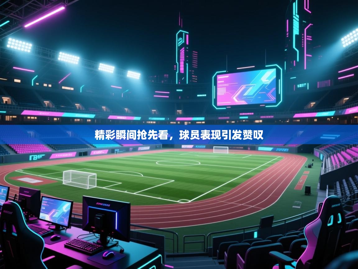 开云体育app官网-精彩瞬间抢先看，球员表现引发赞叹  第3张