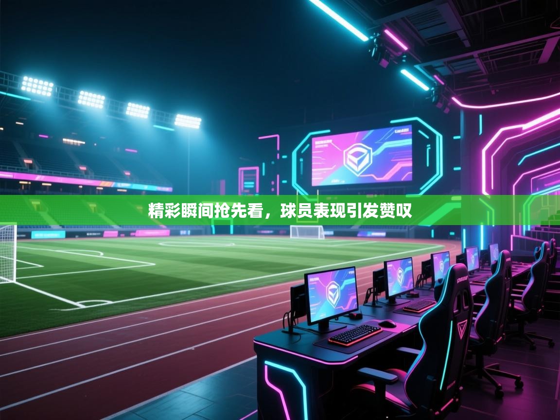 开云体育app官网-精彩瞬间抢先看，球员表现引发赞叹  第4张