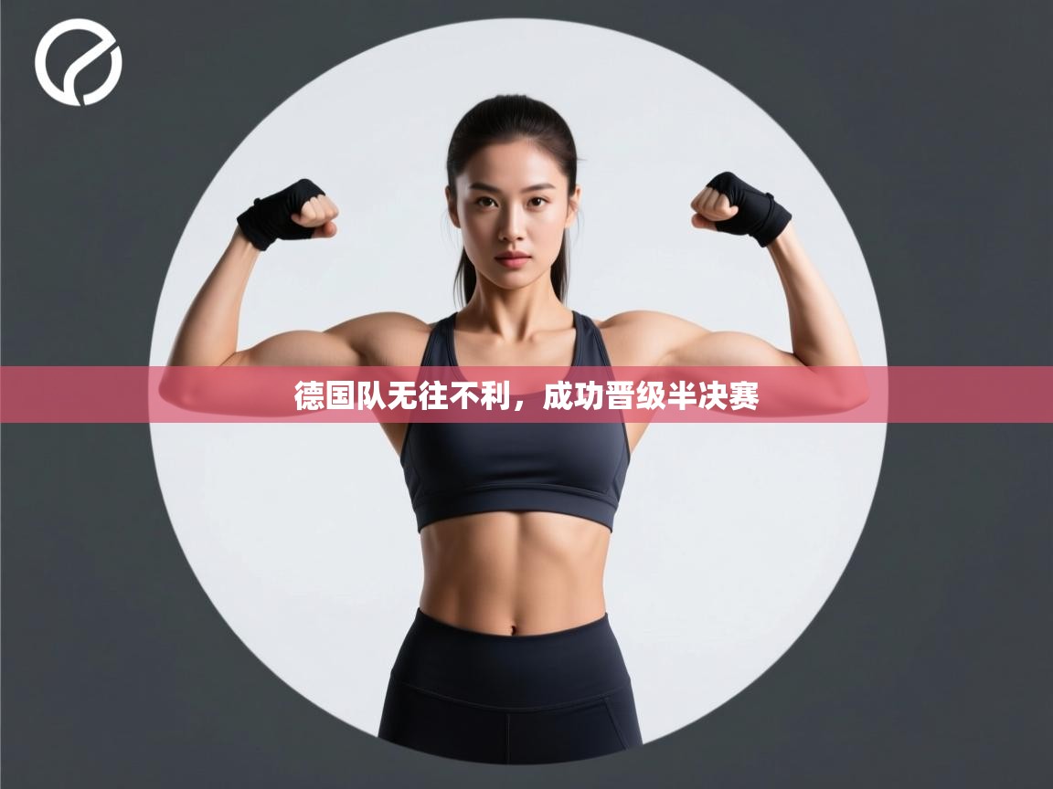 云开体育app官网登录入口-德国队无往不利，成功晋级半决赛  第4张