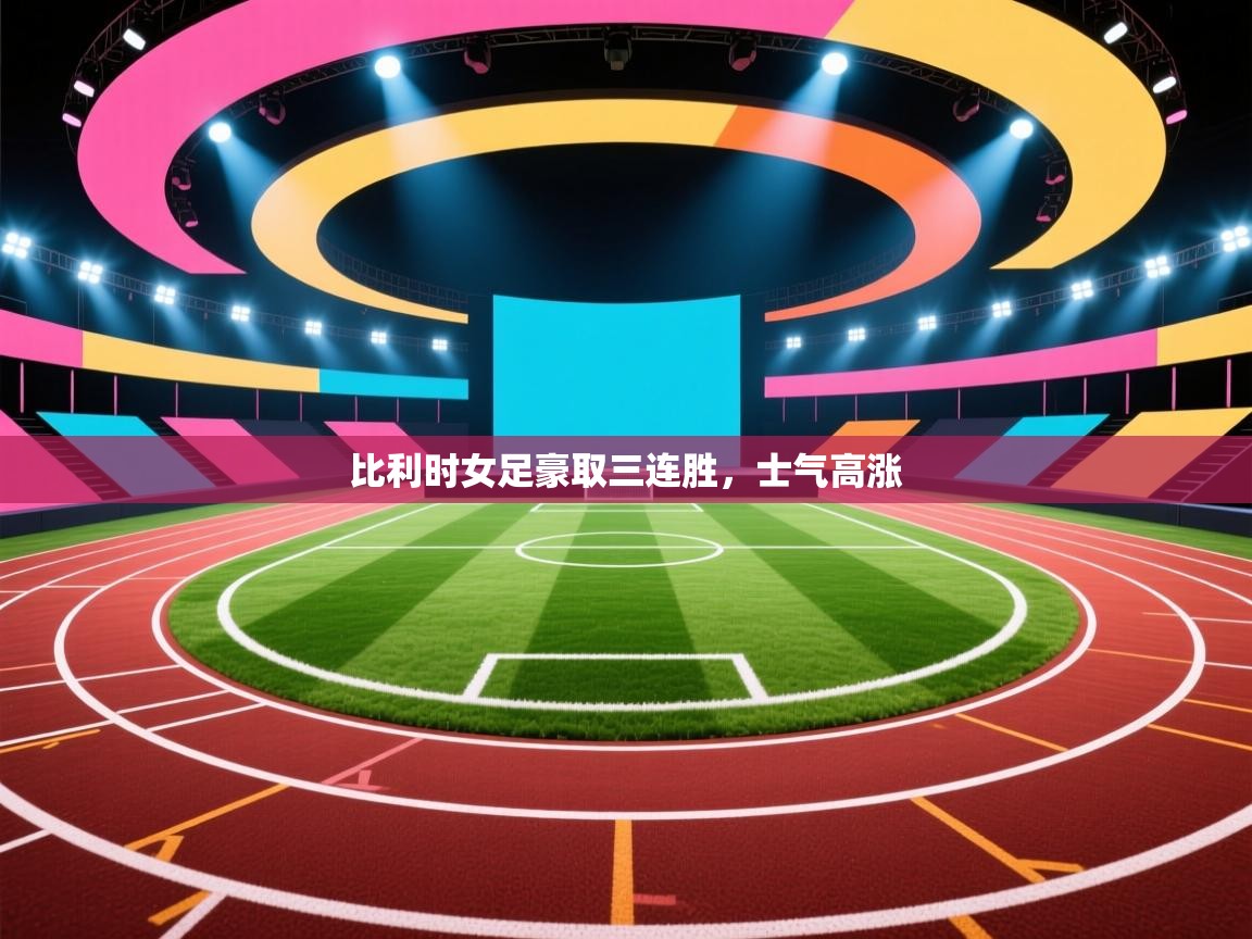 开云体育账号申诉通道-比利时女足豪取三连胜，士气高涨  第1张