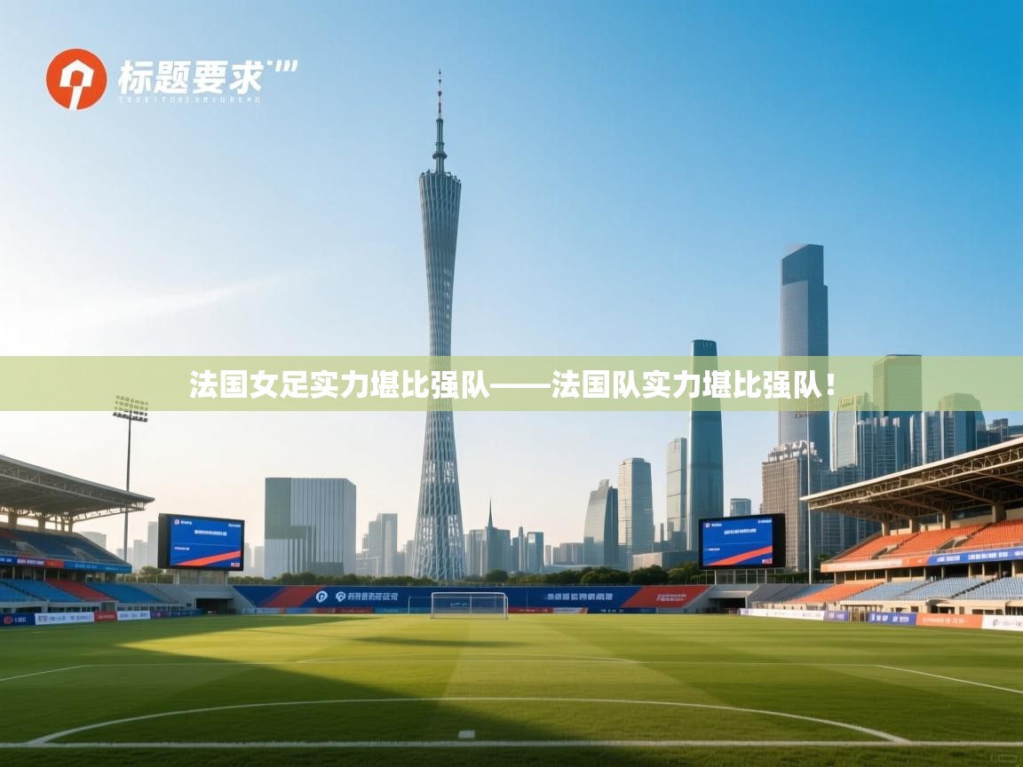 开云体育推送通知设置-法国女足实力堪比强队——法国队实力堪比强队! 第4张