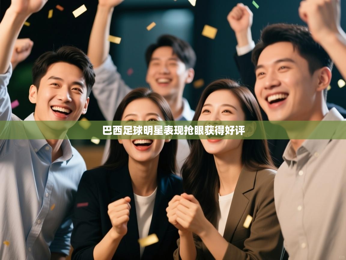 开云体育注册下载-巴西足球明星表现抢眼获得好评  第3张