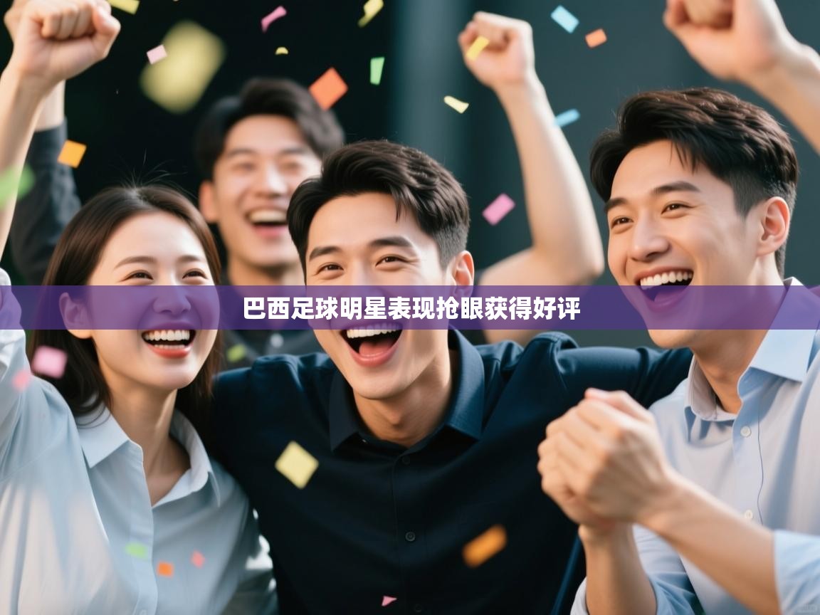 开云体育注册下载-巴西足球明星表现抢眼获得好评  第4张