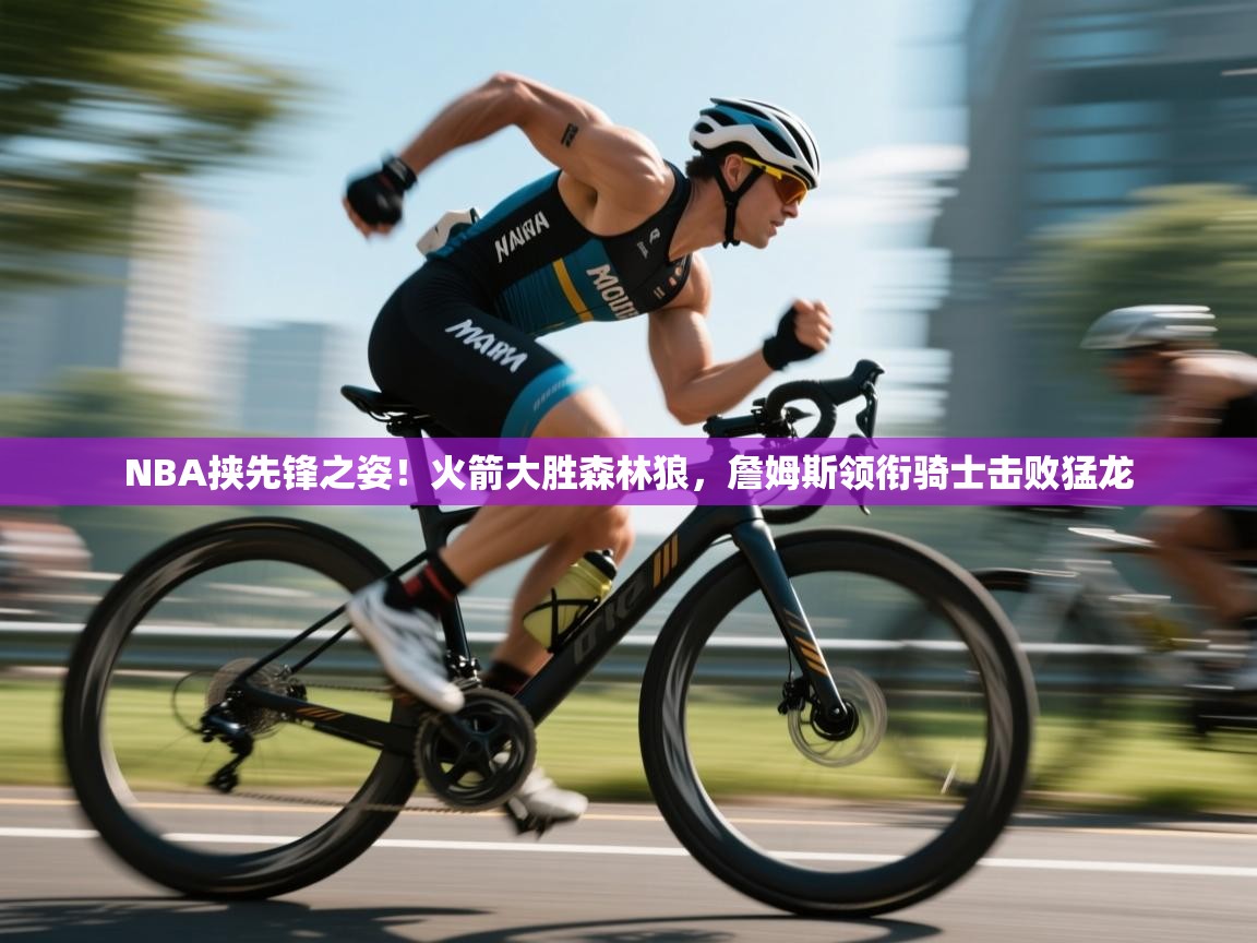 开运体育入口-NBA挟先锋之姿！火箭大胜森林狼，詹姆斯领衔骑士击败猛龙  第1张