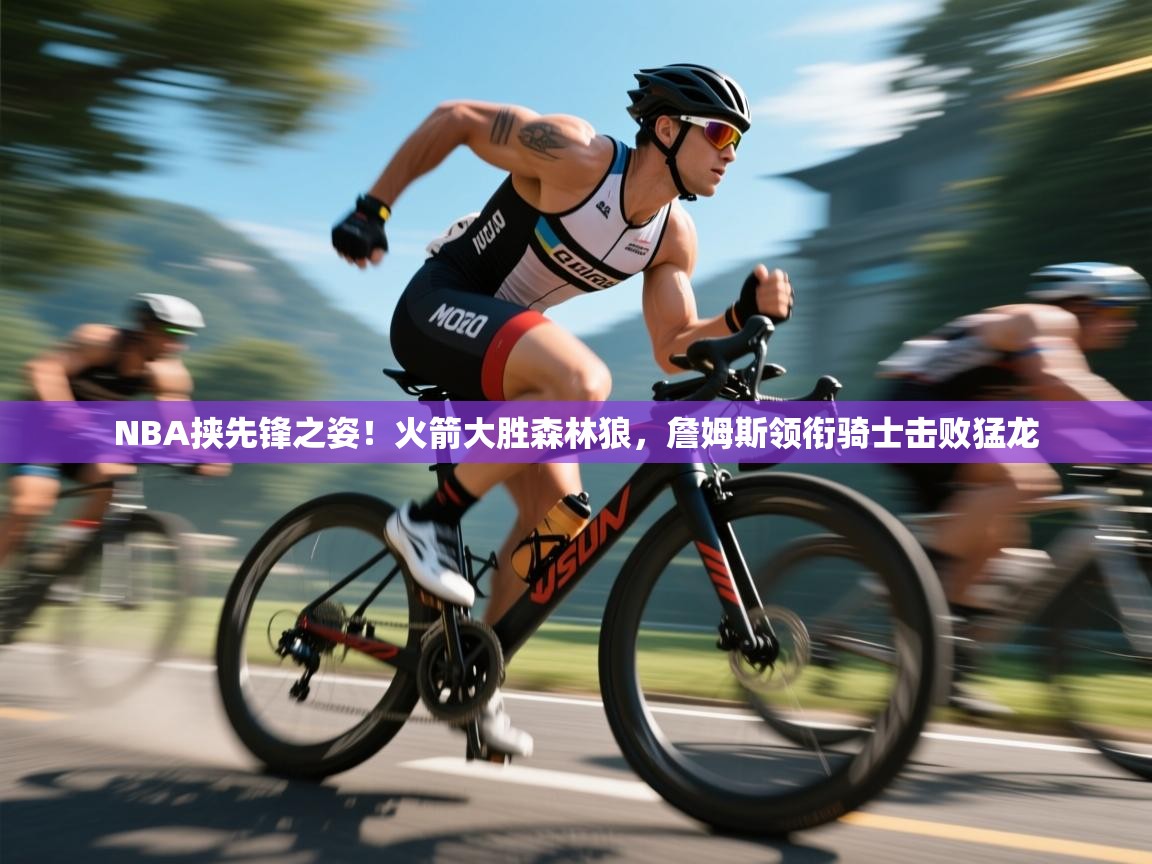 开运体育入口-NBA挟先锋之姿！火箭大胜森林狼，詹姆斯领衔骑士击败猛龙  第2张