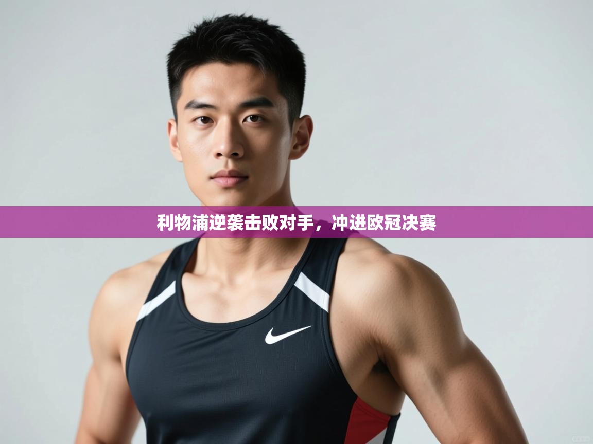 开云体育app官网入口网页版-利物浦逆袭击败对手，冲进欧冠决赛  第1张