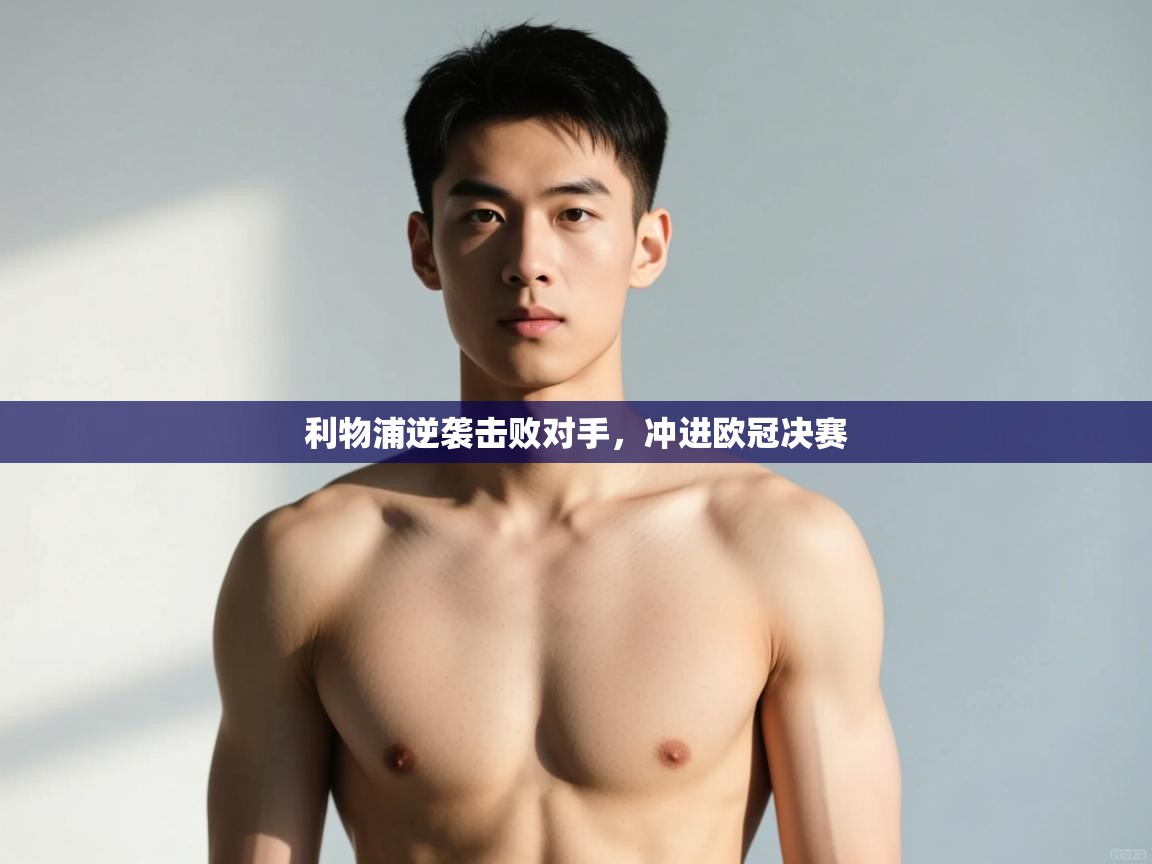 开云体育app官网入口网页版-利物浦逆袭击败对手，冲进欧冠决赛  第2张