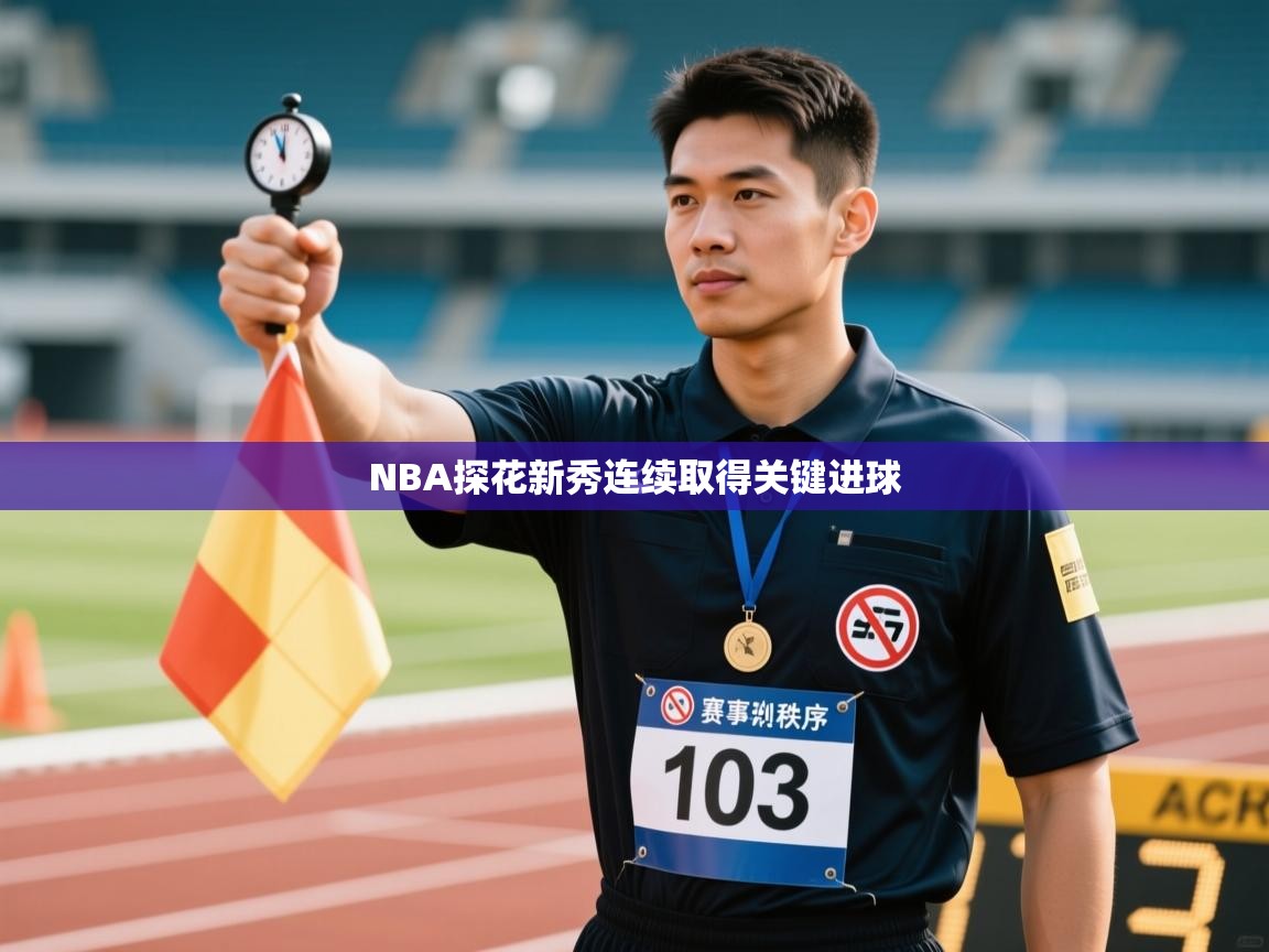 开云体育登录入口网址-NBA探花新秀连续取得关键进球  第1张