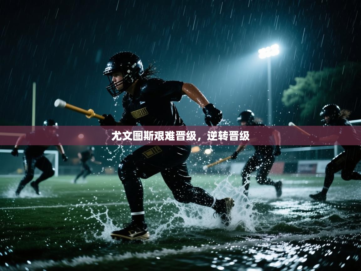 云开体育官网入口登录网页-尤文图斯艰难晋级，逆转晋级  第4张