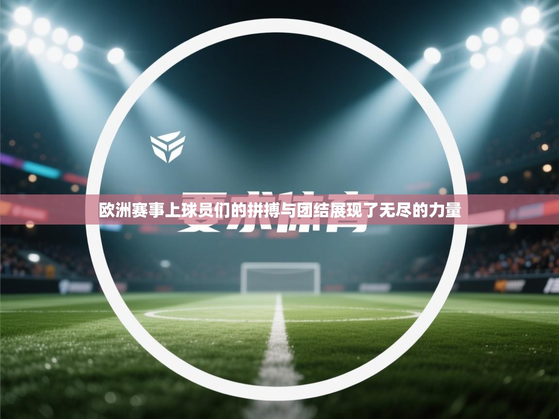 开云体育app下载入口-欧洲赛事上球员们的拼搏与团结展现了无尽的力量 第1张