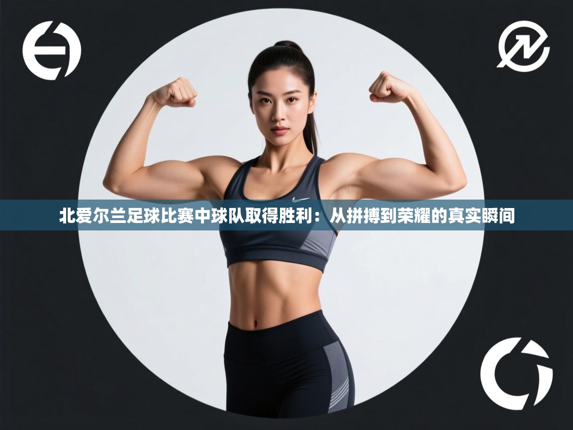 开云体育消息订阅关闭-北爱尔兰足球比赛中球队取得胜利：从拼搏到荣耀的真实瞬间  第2张