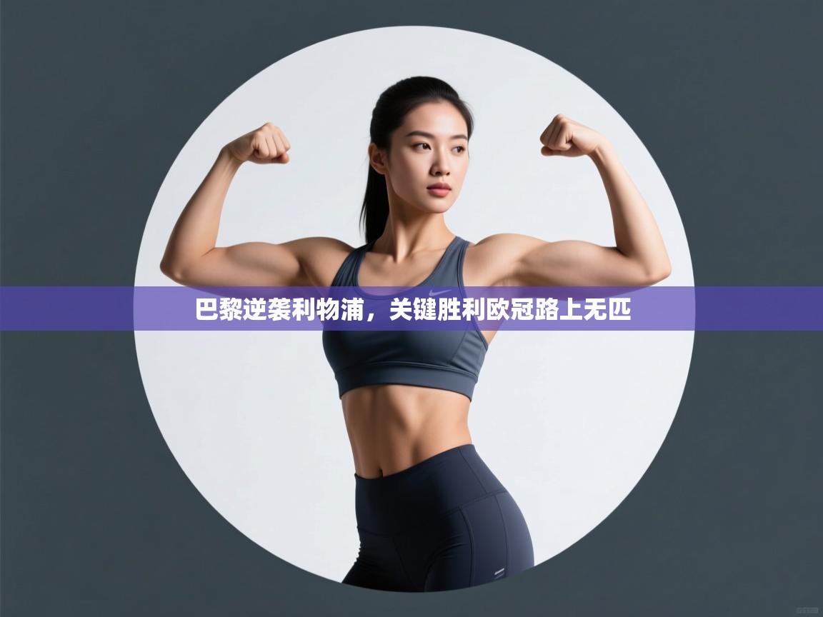 开云体育在线登录-巴黎逆袭利物浦,关键胜利欧冠路上无匹 第2张