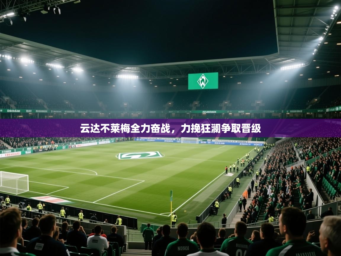 开云体育直播-云达不莱梅全力奋战，力挽狂澜争取晋级  第2张