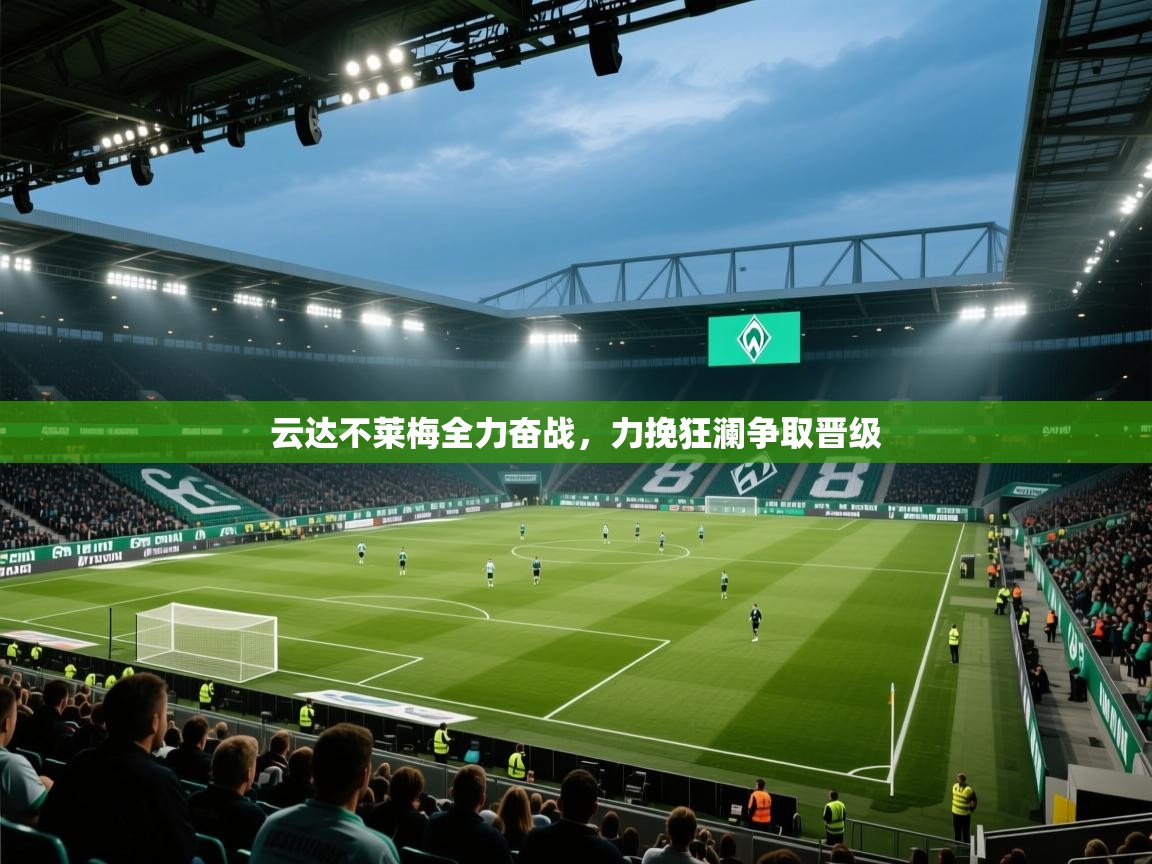 开云体育直播-云达不莱梅全力奋战，力挽狂澜争取晋级  第3张