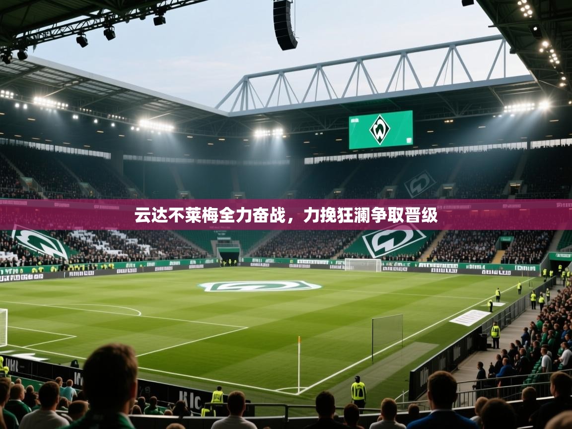 开云体育直播-云达不莱梅全力奋战，力挽狂澜争取晋级  第4张