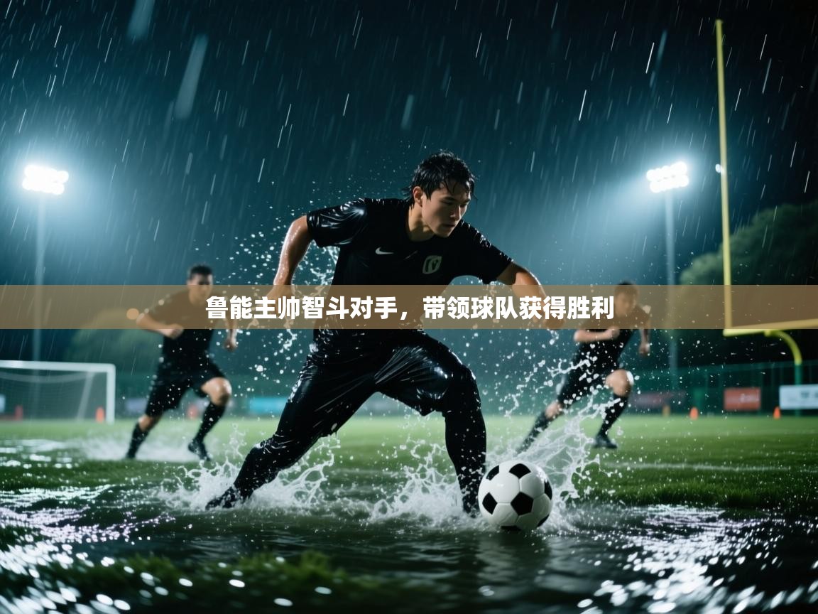 开云体育直播平台-鲁能主帅智斗对手，带领球队获得胜利  第2张