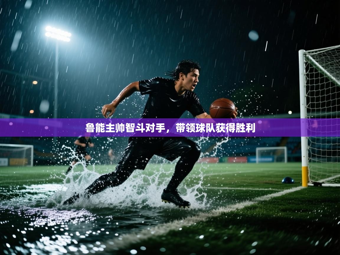 开云体育直播平台-鲁能主帅智斗对手，带领球队获得胜利  第3张