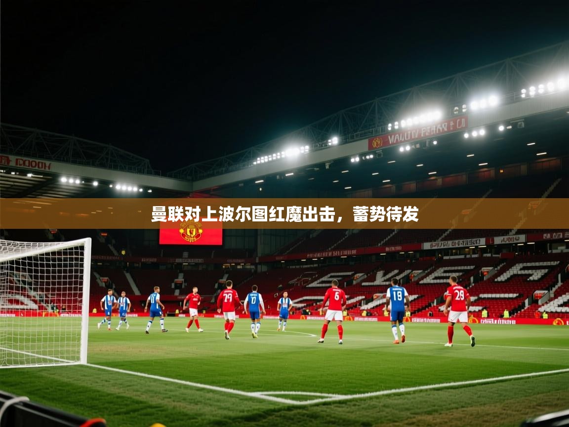 kaiyun开运·体育官方网站-曼联对上波尔图红魔出击，蓄势待发  第2张