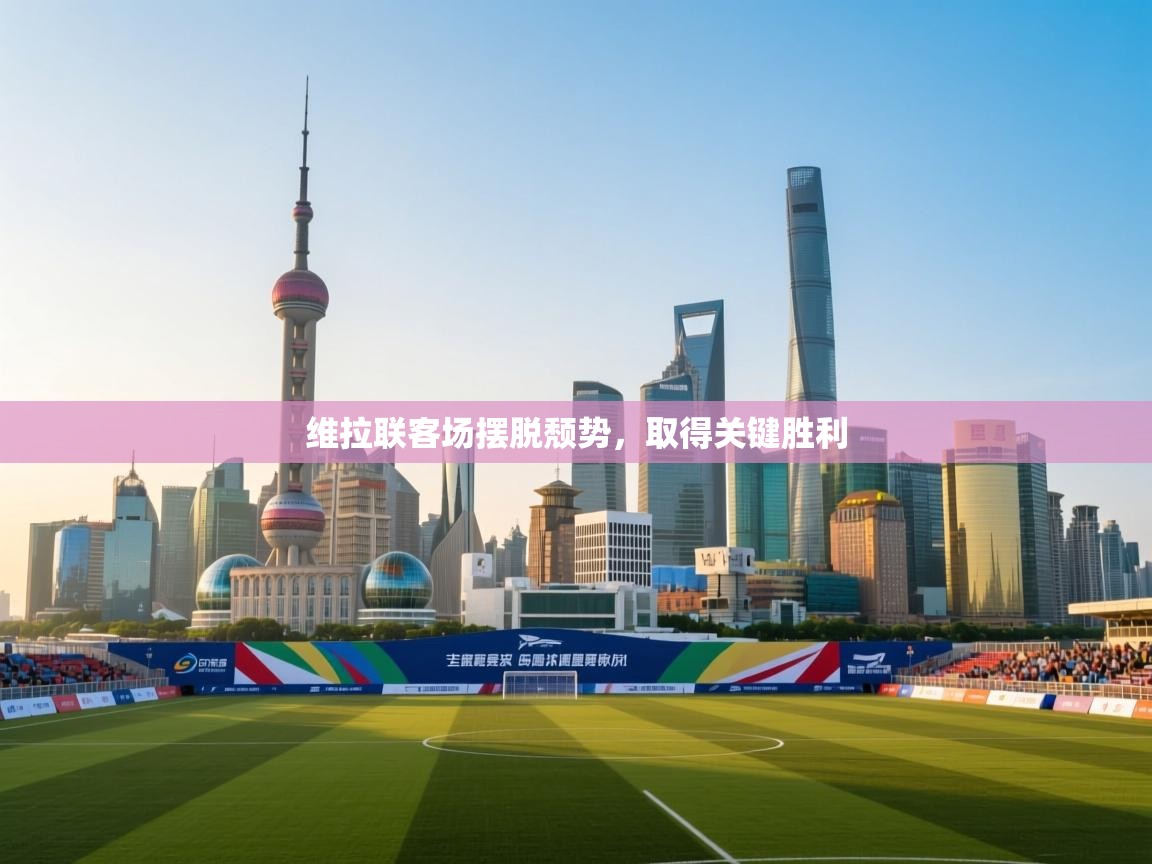 云开体育官网登录入口-维拉联客场摆脱颓势，取得关键胜利  第1张