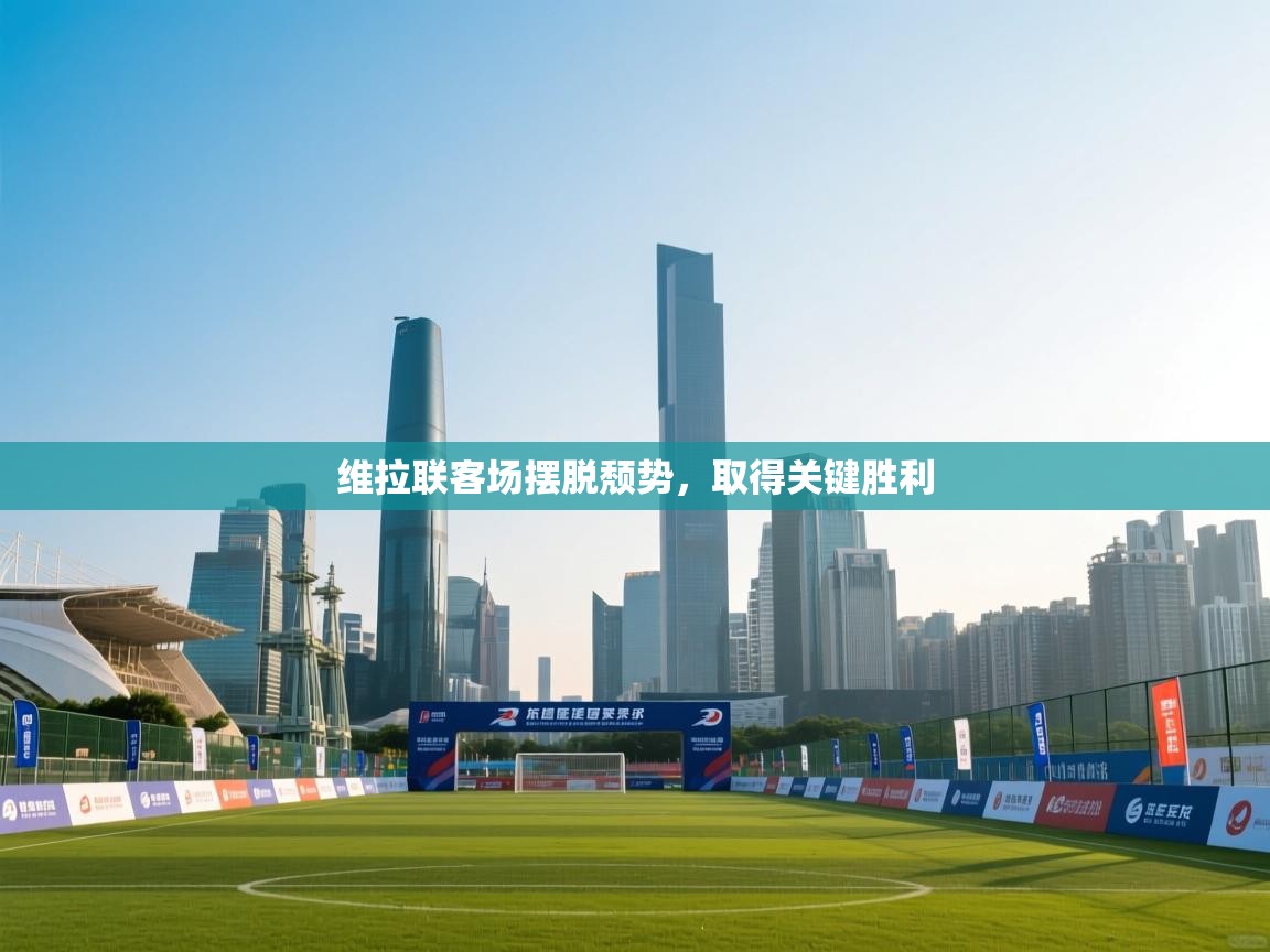 云开体育官网登录入口-维拉联客场摆脱颓势，取得关键胜利  第4张