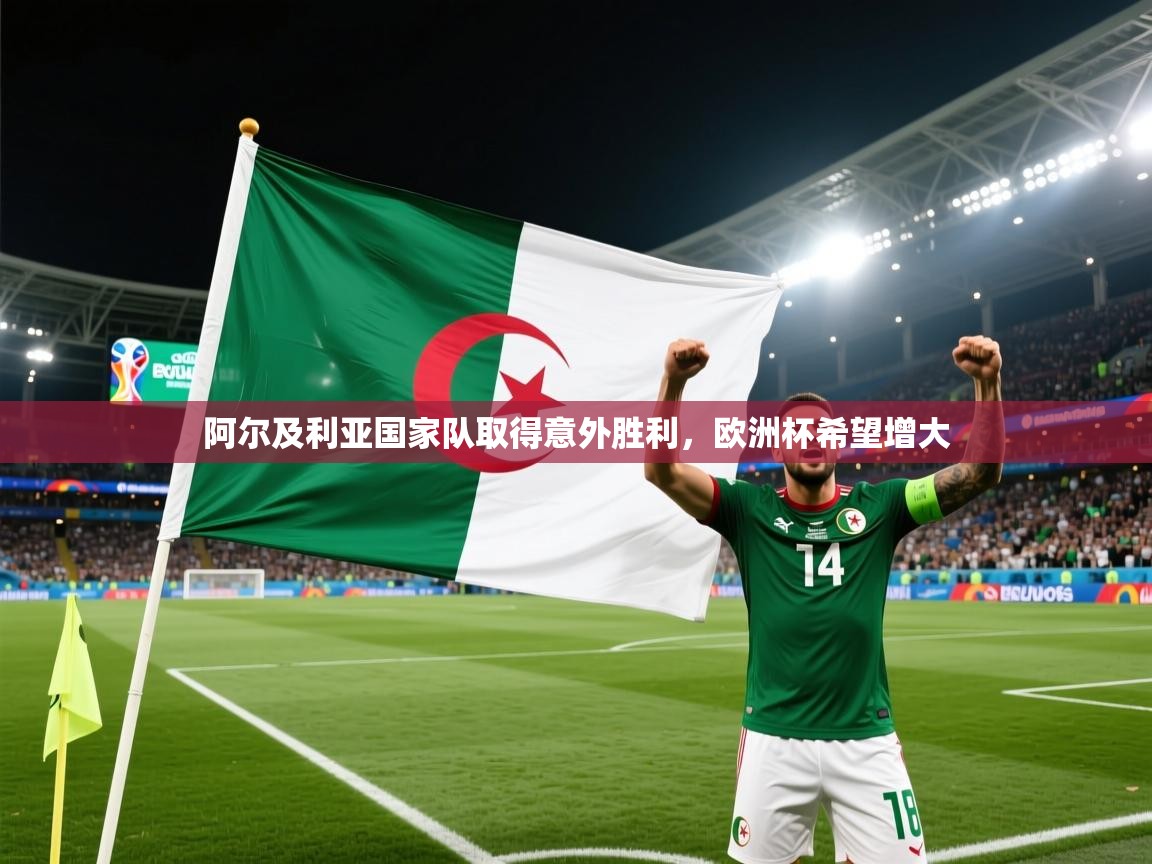 开云体育app下载地址-阿尔及利亚国家队取得意外胜利,欧洲杯希望增大 第4张