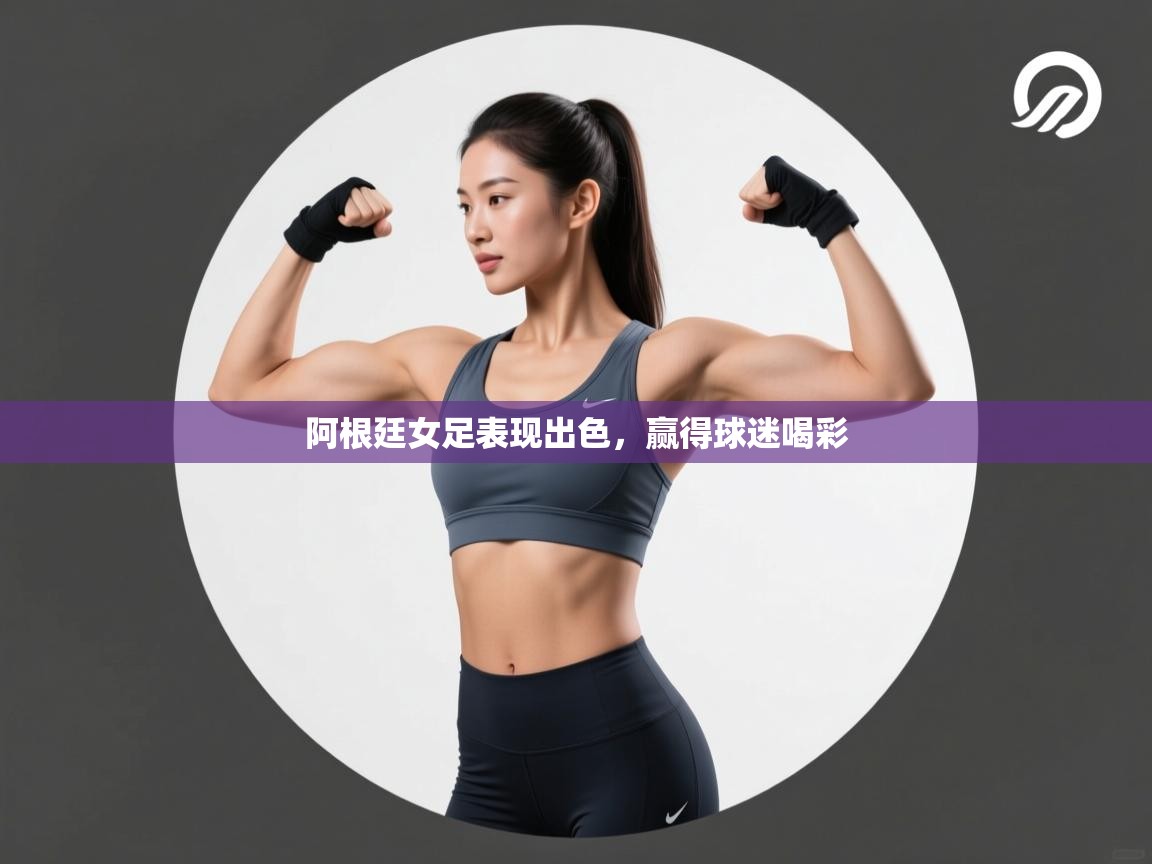 开云体育登录入口-阿根廷女足表现出色，赢得球迷喝彩  第3张