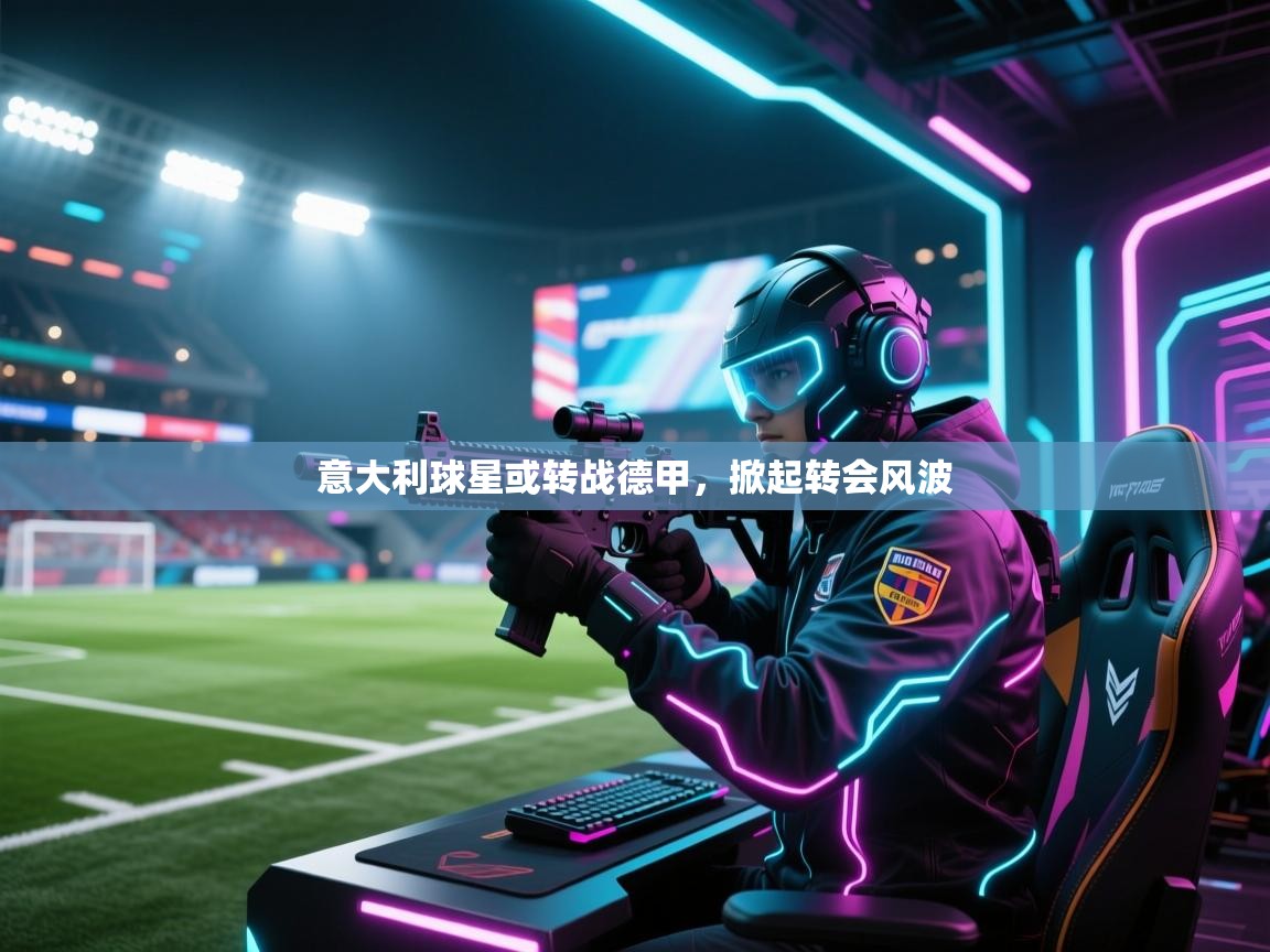 开云体育多语言中文版-意大利球星或转战德甲，掀起转会风波  第2张