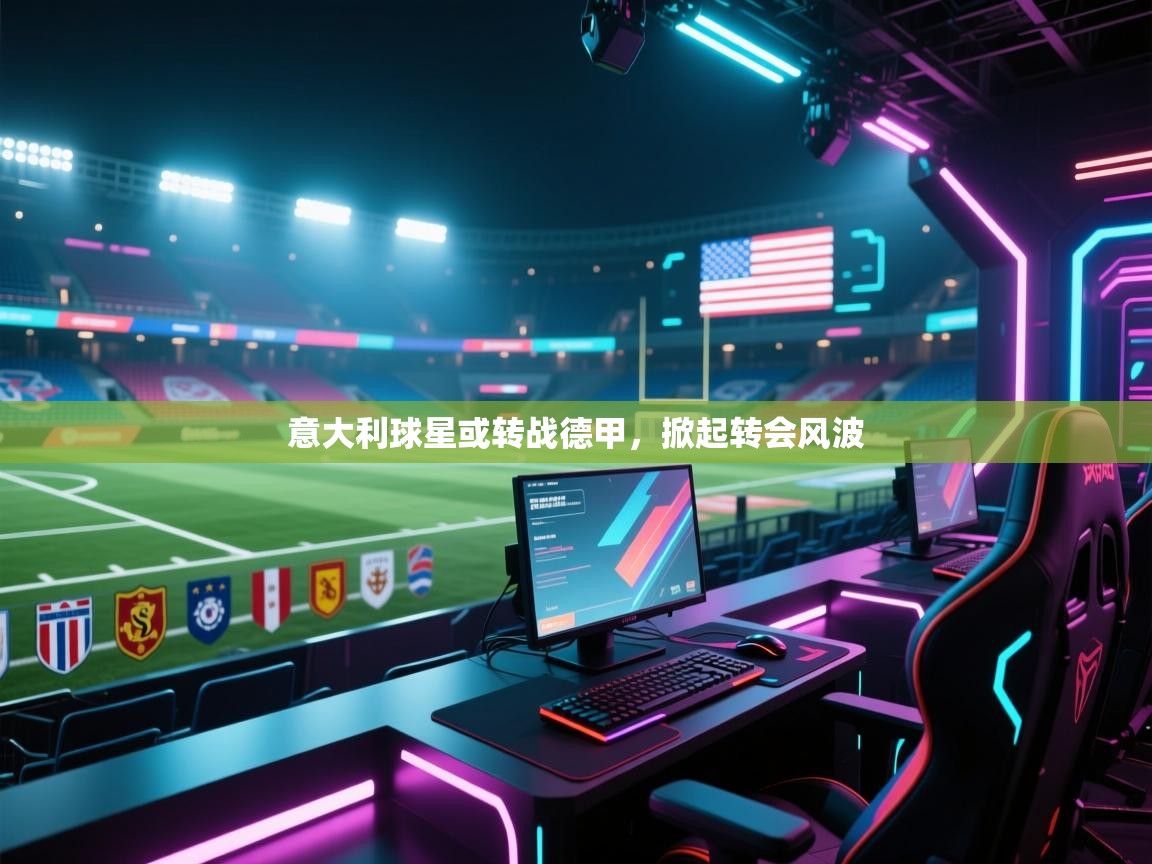 开云体育多语言中文版-意大利球星或转战德甲，掀起转会风波  第3张