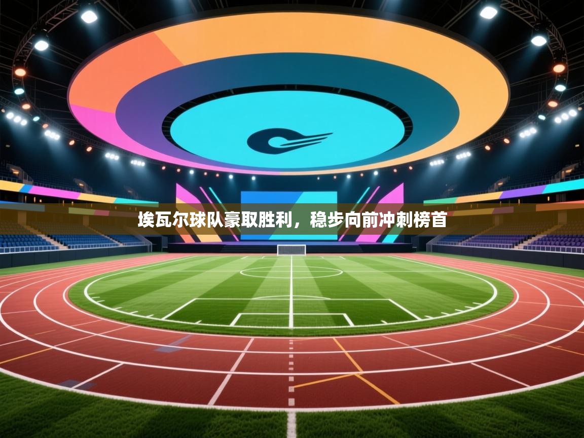 开云体育app官网-埃瓦尔球队豪取胜利,稳步向前冲刺榜首 第1张