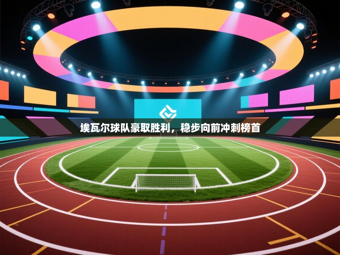 开云体育app官网-埃瓦尔球队豪取胜利,稳步向前冲刺榜首 第2张