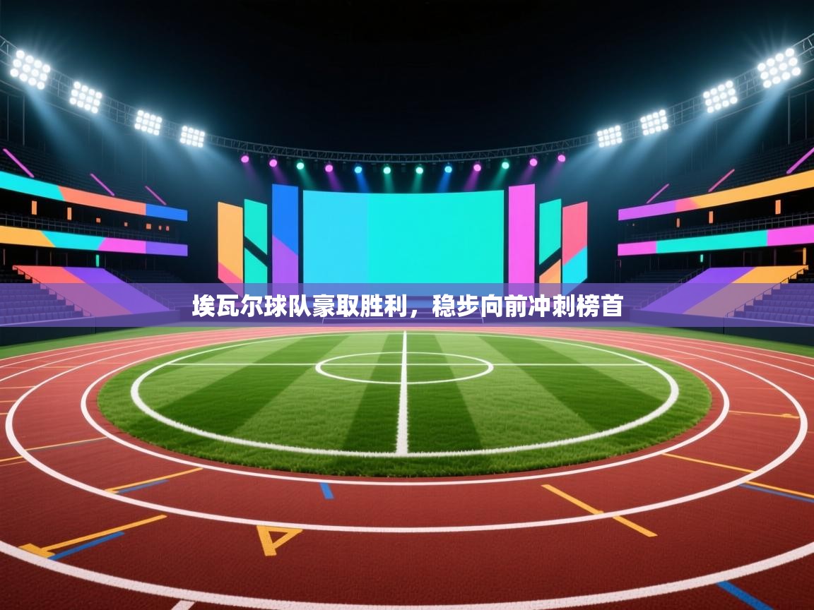 开云体育app官网-埃瓦尔球队豪取胜利,稳步向前冲刺榜首 第4张