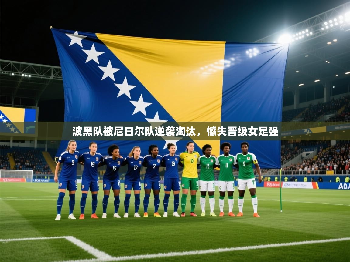 开云体育app下载安装免费-波黑队被尼日尔队逆袭淘汰，憾失晋级女足强  第1张