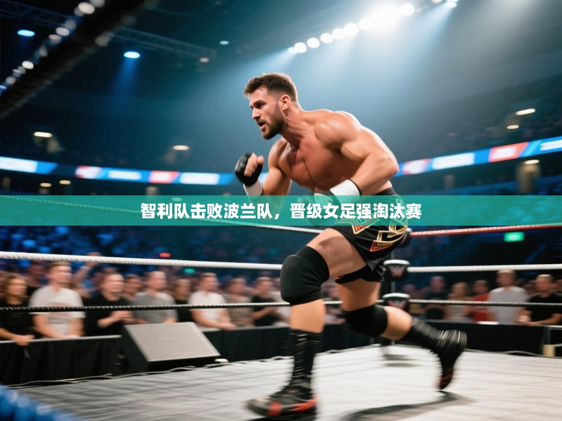 云开体育官方app下载-智利队击败波兰队，晋级女足强淘汰赛  第4张