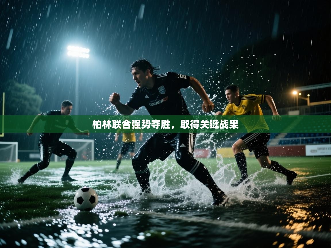 开云体育无法登录解决方案-柏林联合强势夺胜,取得关键战果 第1张