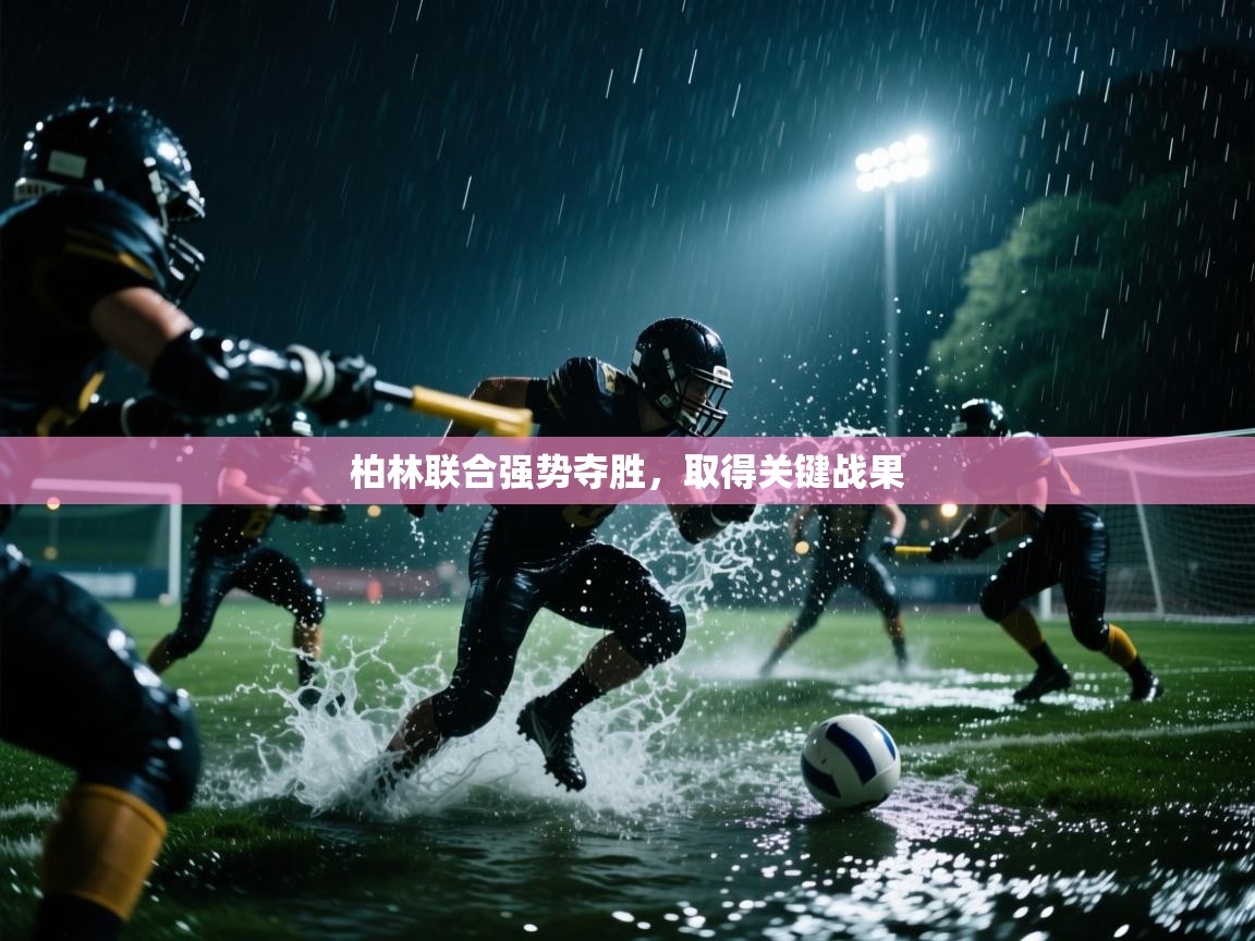 开云体育无法登录解决方案-柏林联合强势夺胜,取得关键战果 第3张