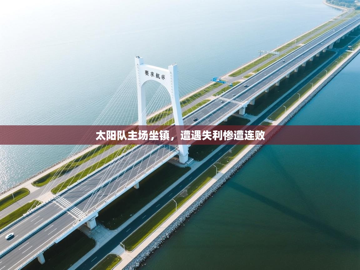 云开体育官网登录入口手机版-太阳队主场坐镇,遭遇失利惨遭连败 第3张