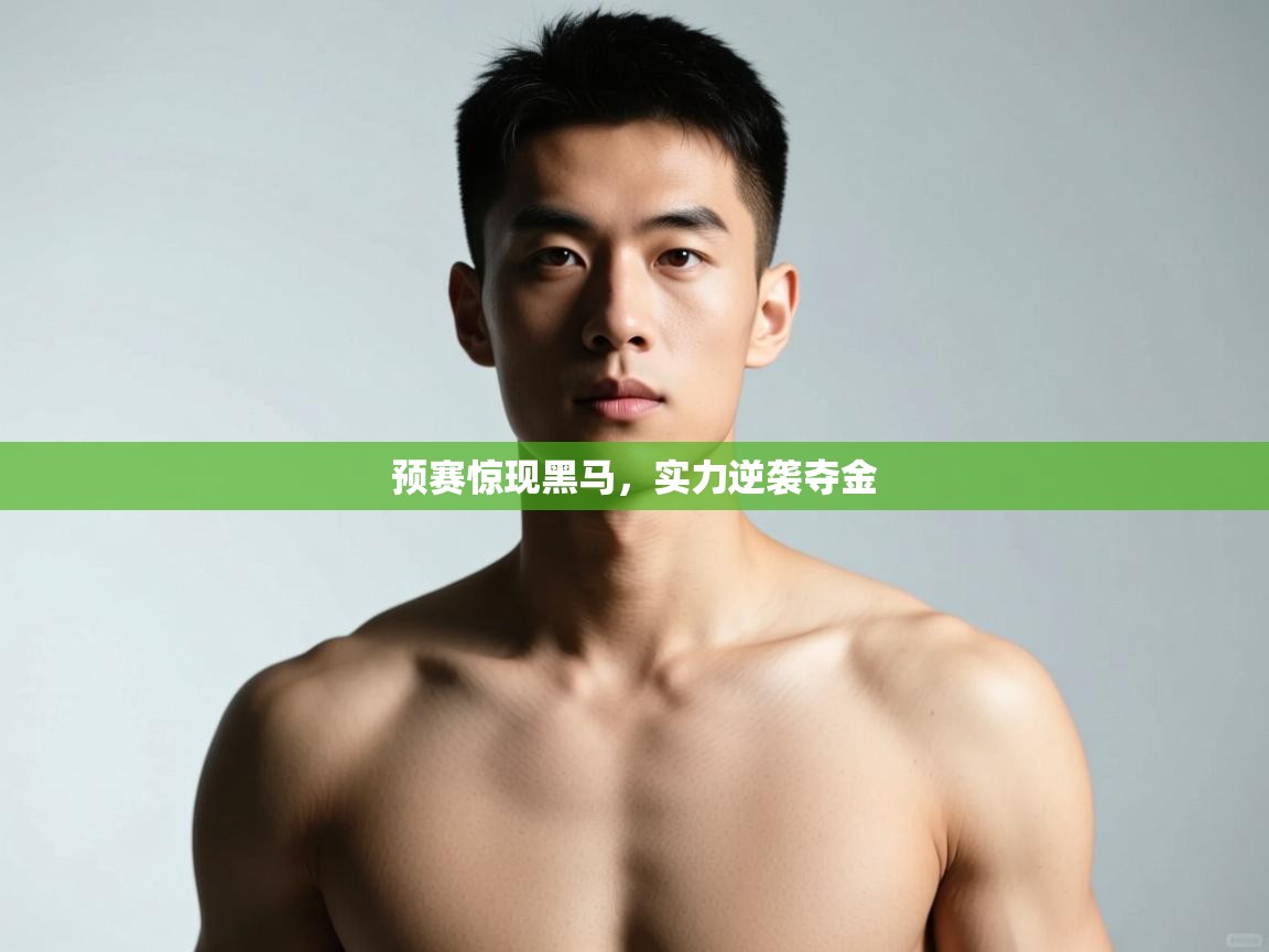 云开体育官网登录入口-预赛惊现黑马，实力逆袭夺金  第2张