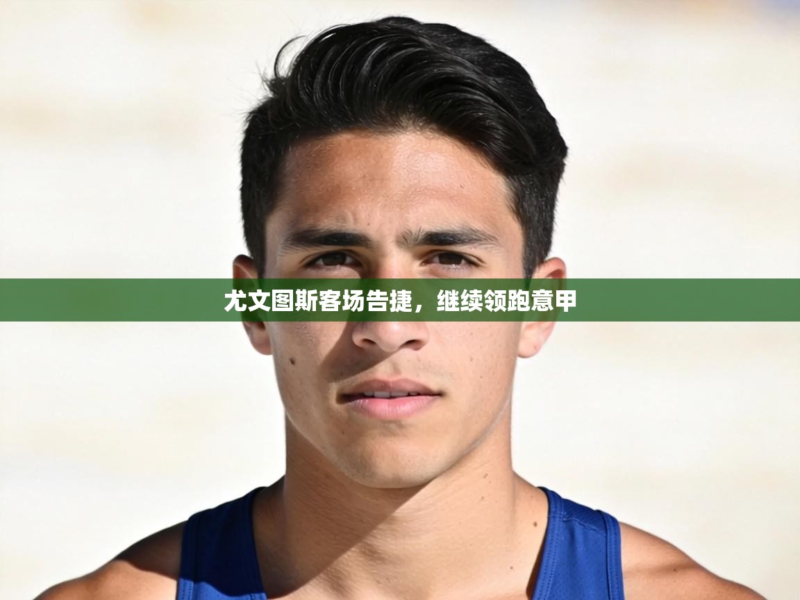 开云体育入口网址-尤文图斯客场告捷，继续领跑意甲  第2张