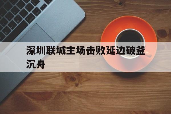 深圳联城主场击败延边破釜沉舟