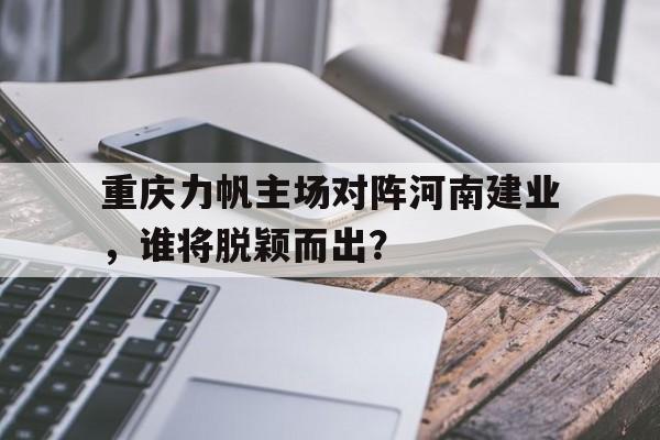 重庆力帆主场对阵河南建业，谁将脱颖而出？的简单介绍